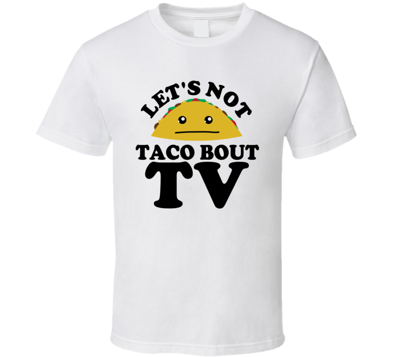 Let's Not Taco Bout TV Funny Pun Shirt