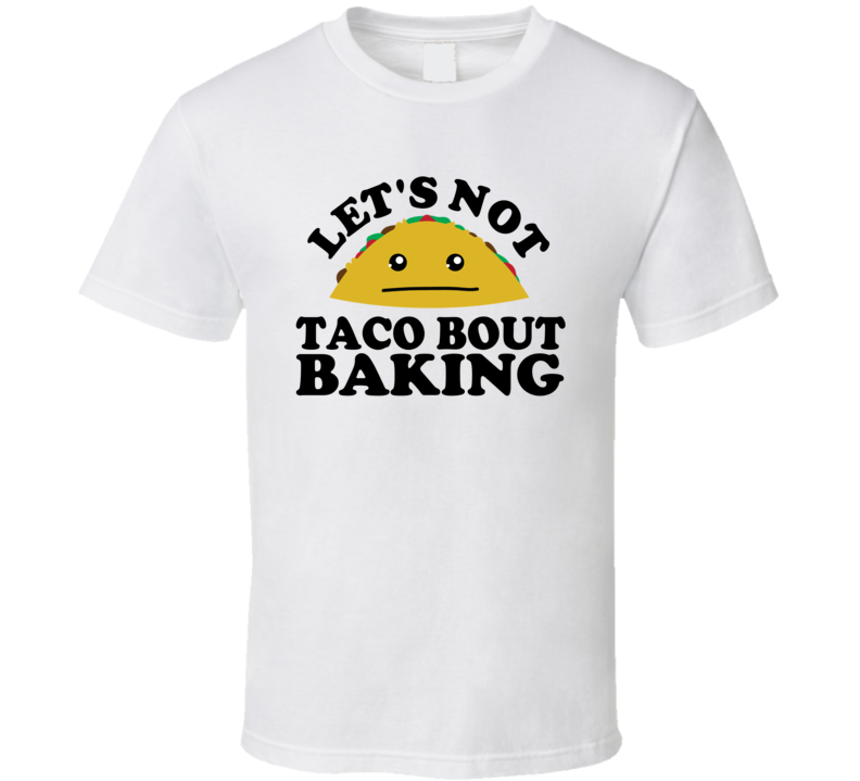 Let's Not Taco Bout Baking Funny Pun Shirt