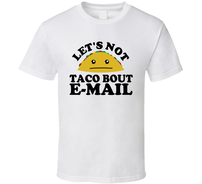 Let's Not Taco Bout E-Mail Funny Pun Shirt