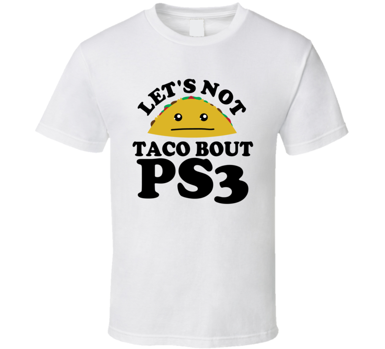 Let's Not Taco Bout PS3 Funny Pun Shirt