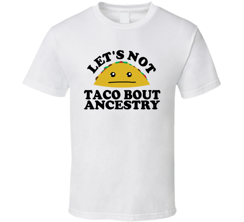 Let's Not Taco Bout Ancestry Funny Pun Shirt