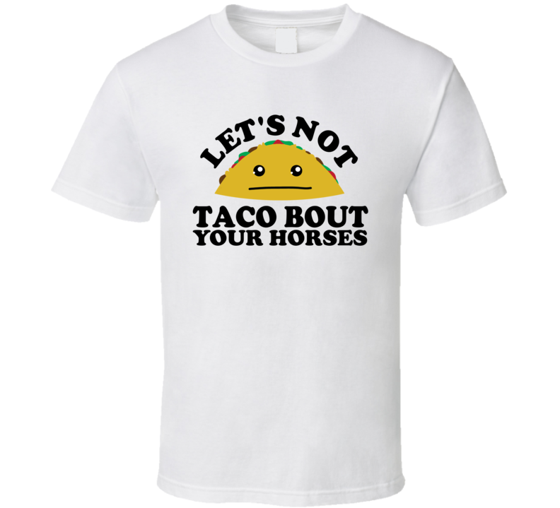 Let's Not Taco Bout Your Horses Funny Pun Shirt