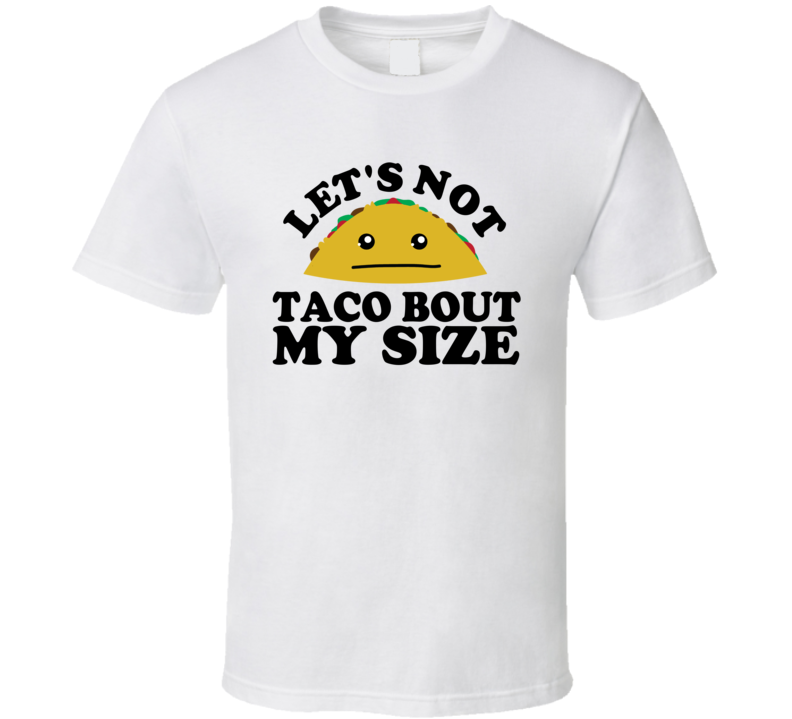 Let's Not Taco Bout My Size Funny Pun Shirt