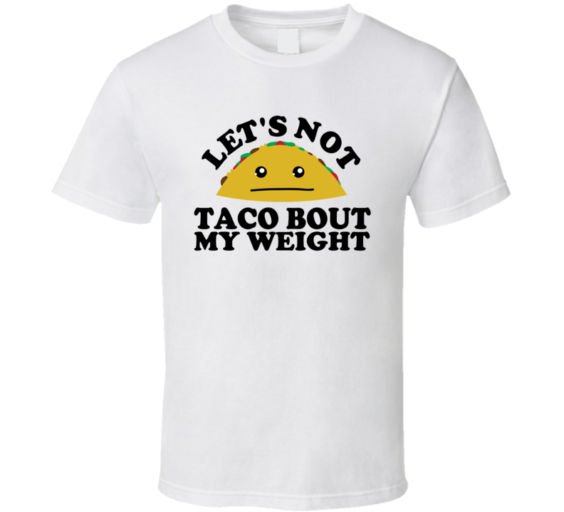 Let's Not Taco Bout My Weight Funny Pun Shirt