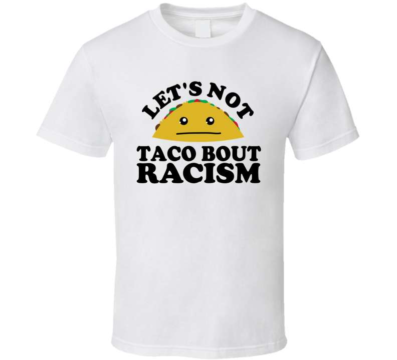 Let's Not Taco Bout Racism Funny Pun Shirt