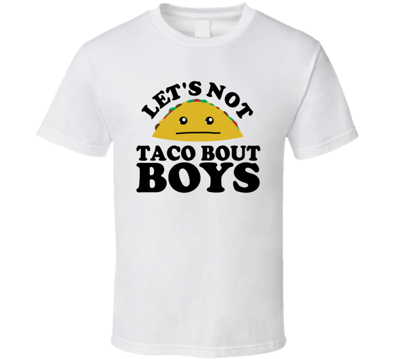 Let's Not Taco Bout Boys Funny Pun Shirt