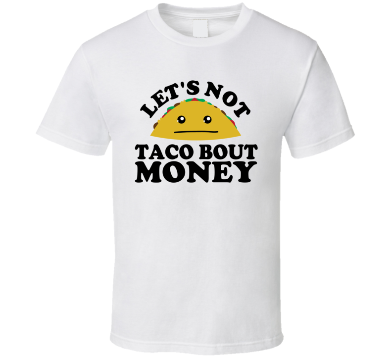 Let's Not Taco Bout Money Funny Pun Shirt