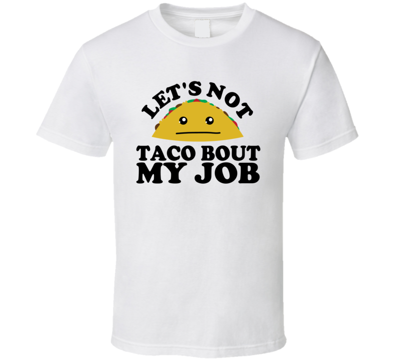 Let's Not Taco Bout My Job Funny Pun Shirt