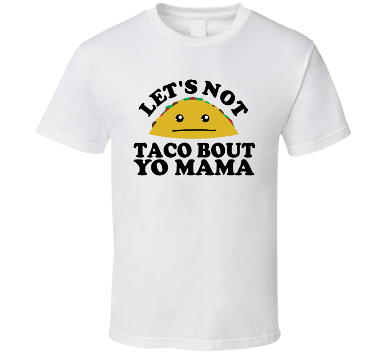 Let's Not Taco Bout Yo Mama Funny Pun Shirt