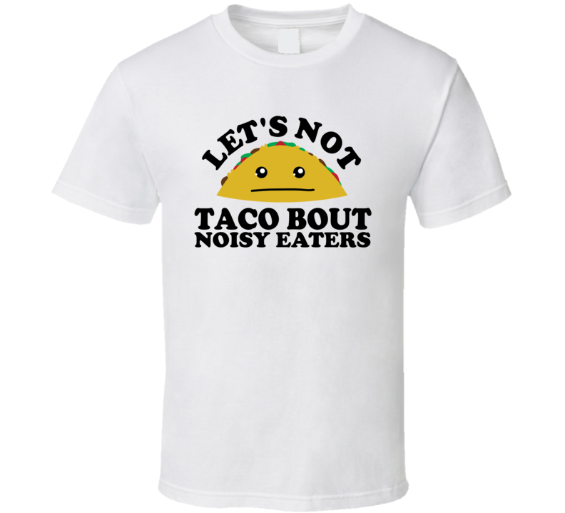 Let's Not Taco Bout Noisy Eaters Funny Pun Shirt