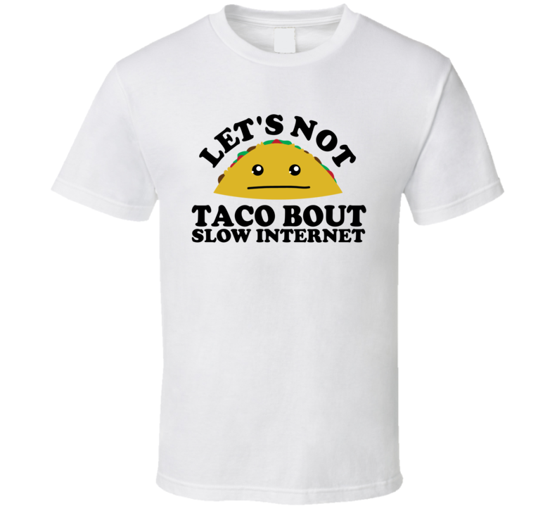 Let's Not Taco Bout Slow Internet Funny Pun Shirt