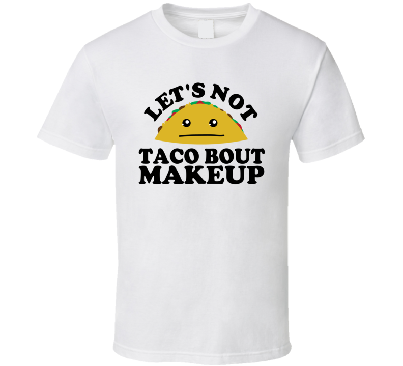 Let's Not Taco Bout Makeup Funny Pun Shirt