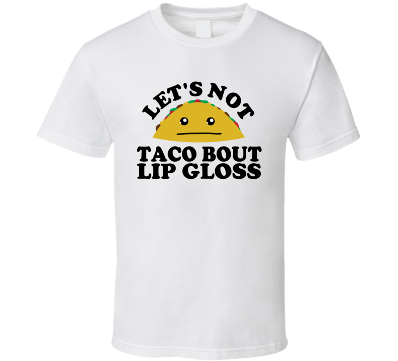 Let's Not Taco Bout Lip Gloss Funny Pun Shirt