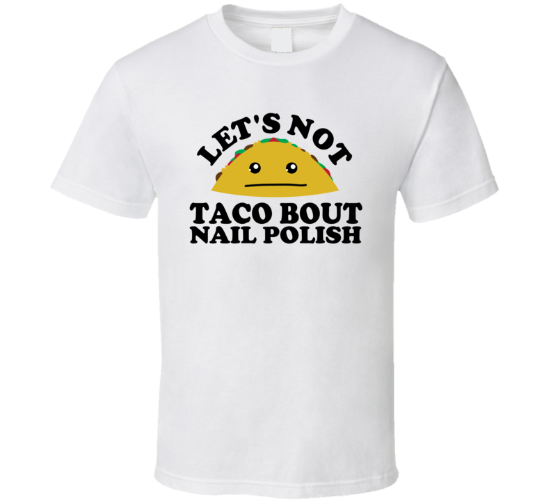 Let's Not Taco Bout Nail Polish Funny Pun Shirt