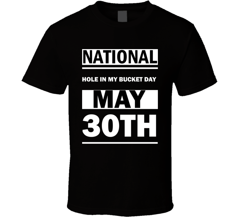 National Hole In My Bucket DAY May 30th Calendar Day Shirt