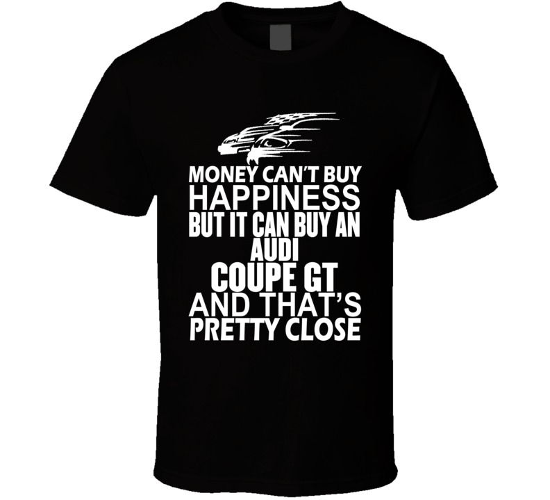 Money Can't Buy Happiness It Can Buy An Audi Coupe GT Car T Shirt