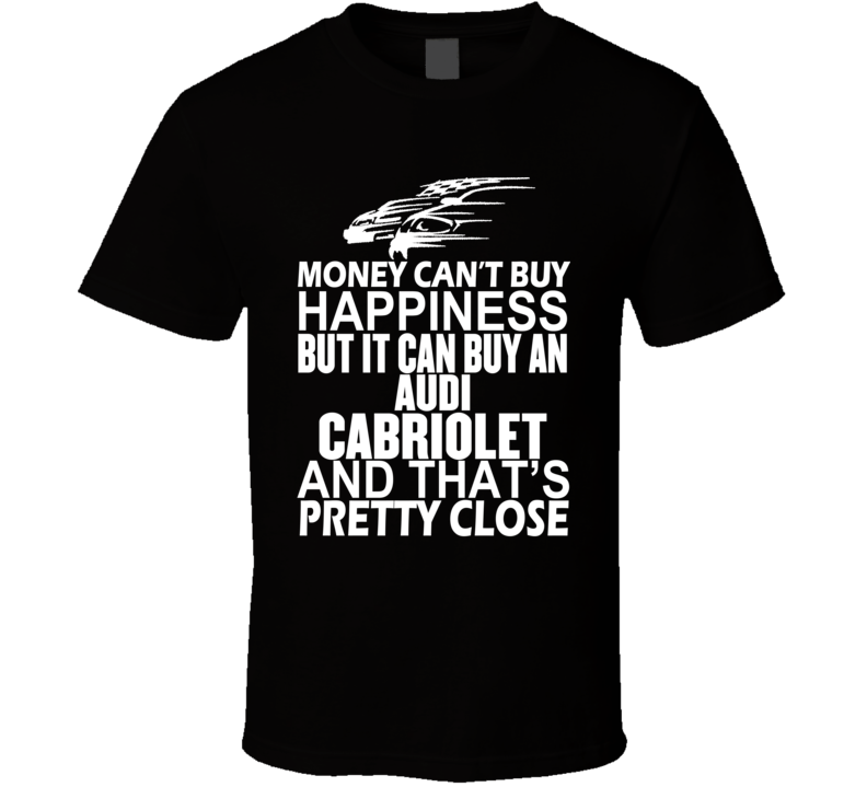 Money Can't Buy Happiness It Can Buy An Audi Cabriolet Car T Shirt