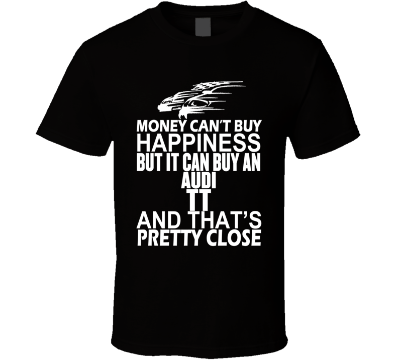 Money Can't Buy Happiness It Can Buy An Audi TT Car T Shirt