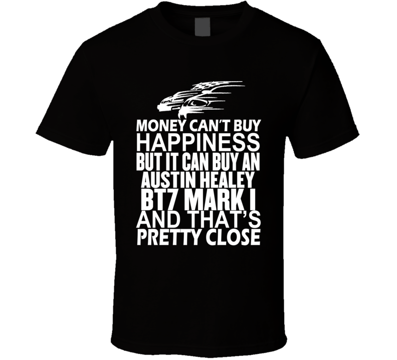 Money Can't Buy Happiness It Can Buy An Austin Healey BT7 Mark I Car T Shirt