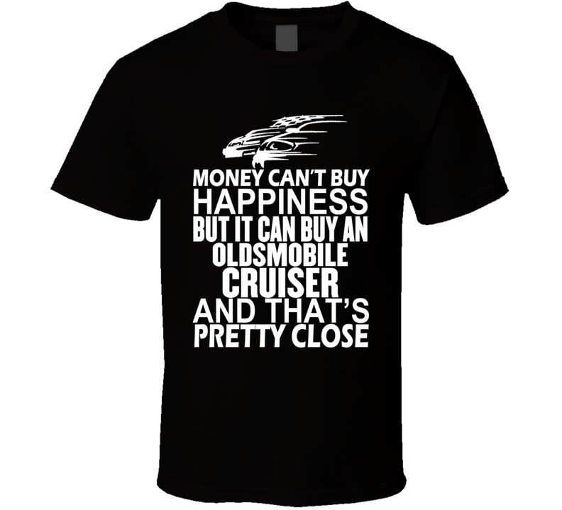 Money Can't Buy Happiness It Can Buy An Oldsmobile Cruiser Car T Shirt