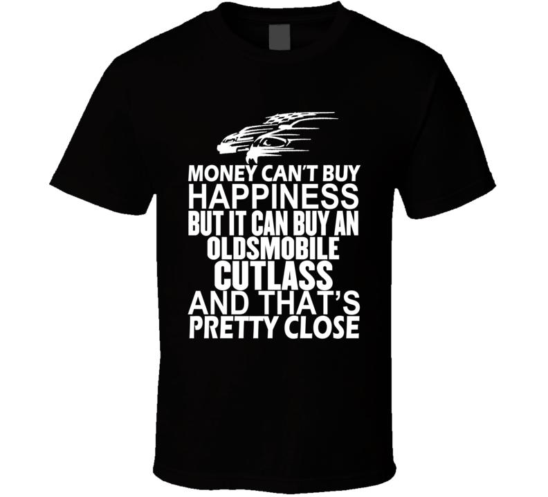 Money Can't Buy Happiness It Can Buy An Oldsmobile Cutlass Car T Shirt