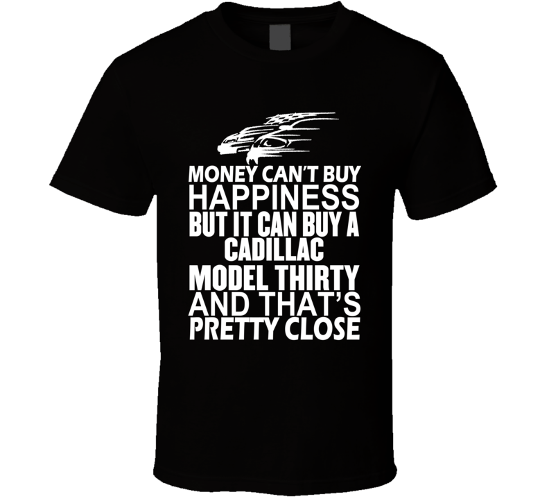 Money Can't Buy Happiness It Can Buy A Cadillac Model Thirty Car T Shirt