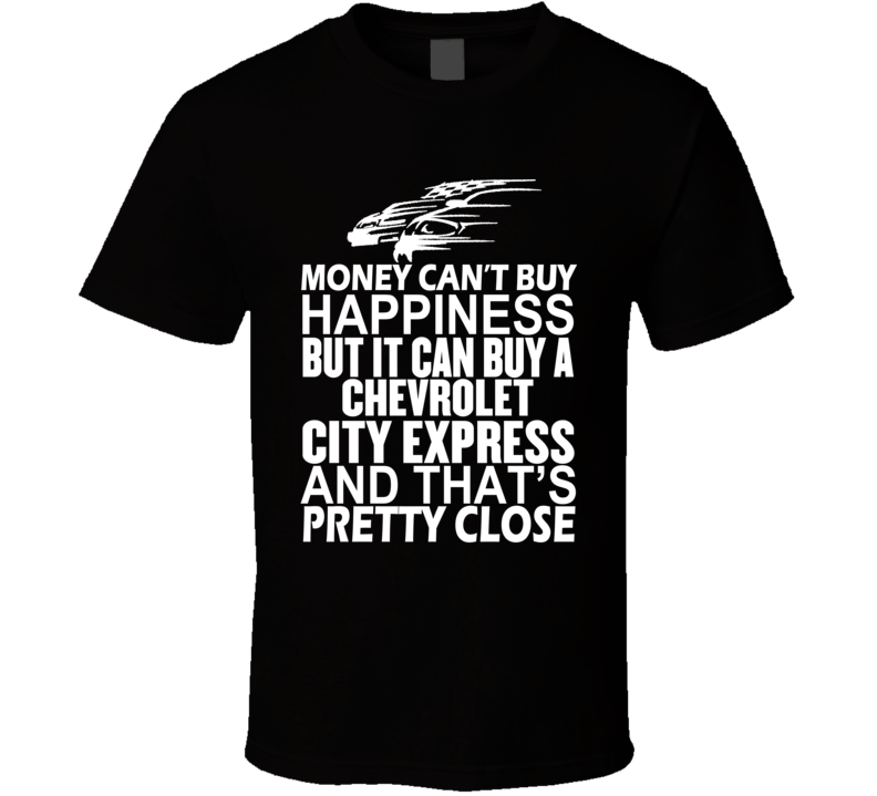 Money Can't Buy Happiness It Can Buy A Chevrolet City Express Car T Shirt