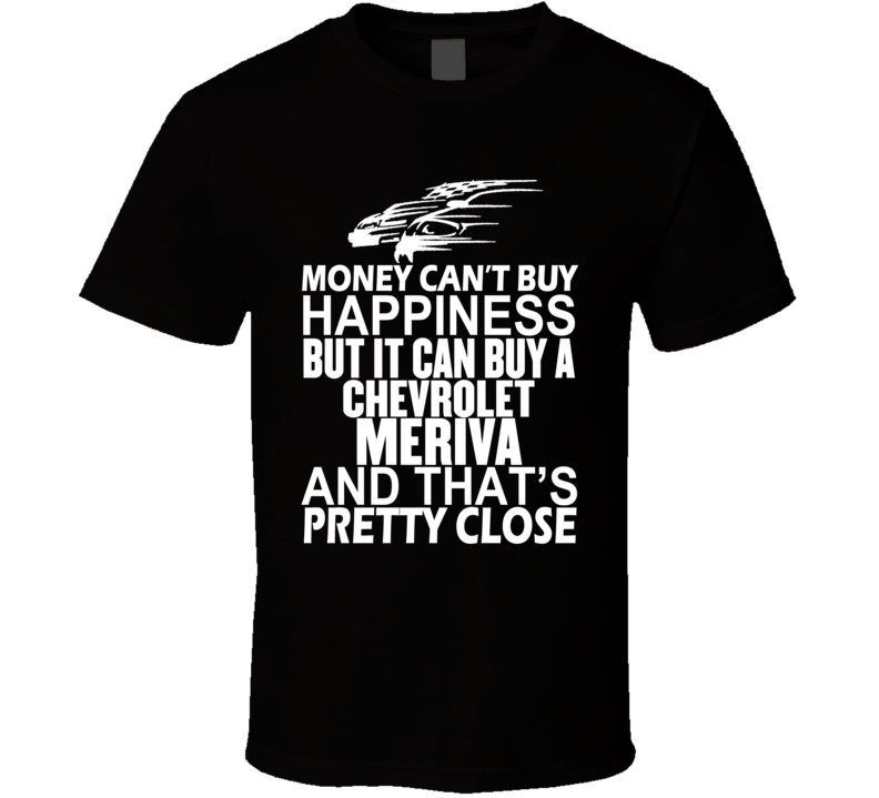 Money Can't Buy Happiness It Can Buy A Chevrolet Meriva Car T Shirt