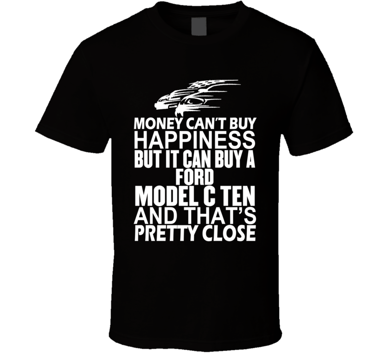 Money Can't Buy Happiness It Can Buy A Ford Model C Ten Car T Shirt