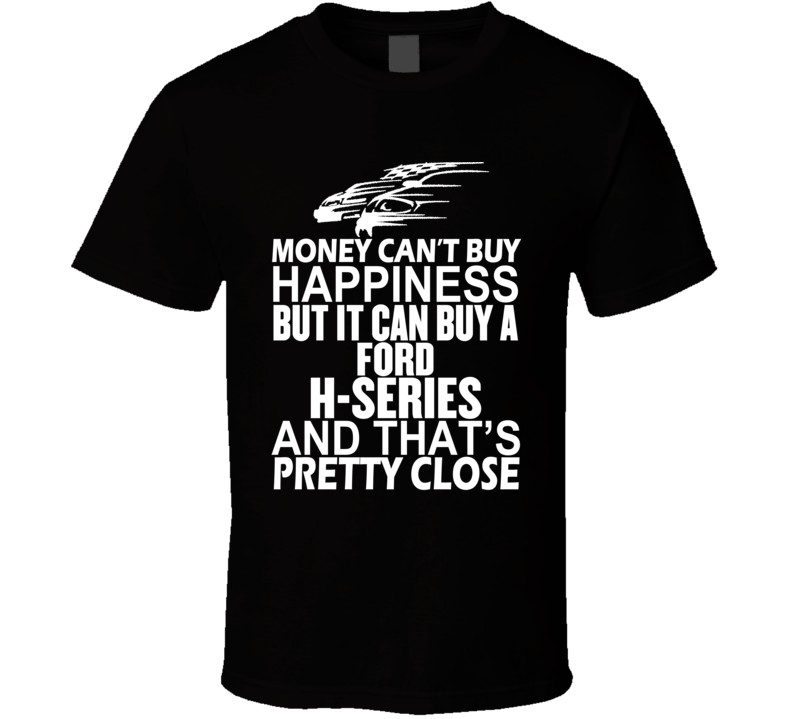 Money Can't Buy Happiness It Can Buy A Ford H-Series Car T Shirt