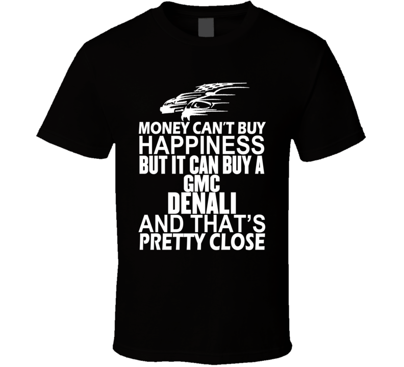 Money Can't Buy Happiness It Can Buy A GMC Denali Car T Shirt