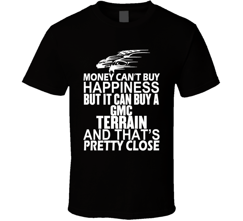 Money Can't Buy Happiness It Can Buy A GMC Terrain Car T Shirt