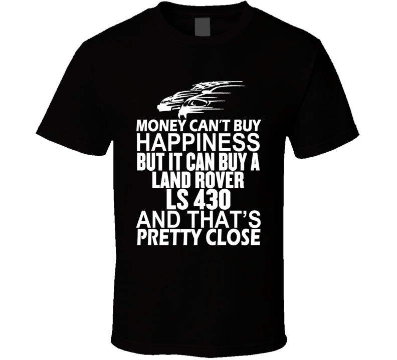 Money Can't Buy Happiness It Can Buy A Land Rover LS 430 Car T Shirt