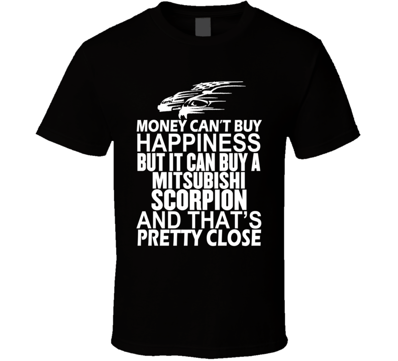 Money Can't Buy Happiness It Can Buy A Mitsubishi Scorpion Car T Shirt