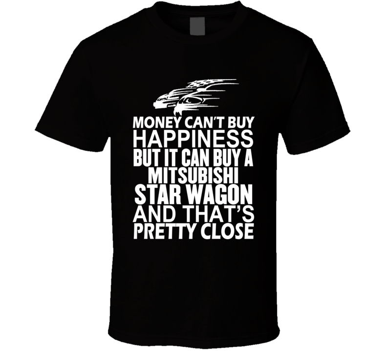 Money Can't Buy Happiness It Can Buy A Mitsubishi Star Wagon Car T Shirt