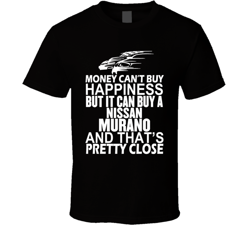 Money Can't Buy Happiness It Can Buy A Nissan Murano Car T Shirt