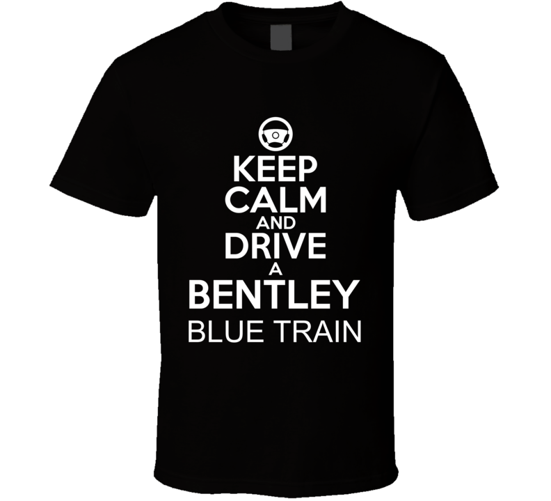 Keep Calm And Drive A Bentley Blue Train Car Shirt