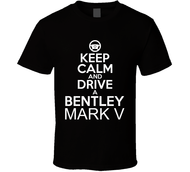 Keep Calm And Drive A Bentley Mark V Car Shirt