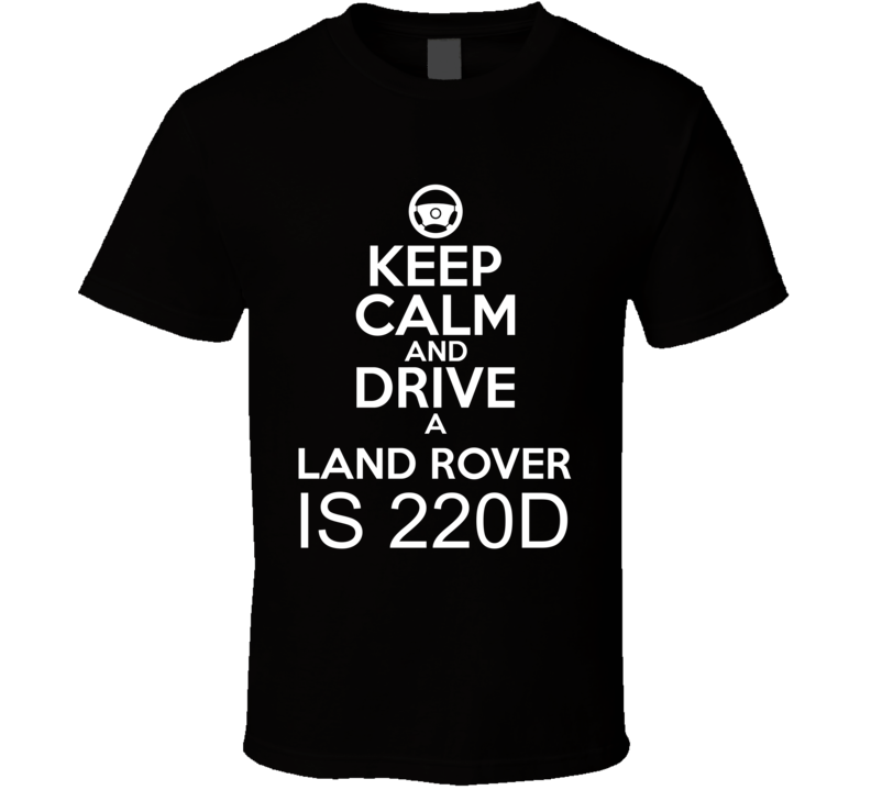 Keep Calm And Drive A Land Rover IS 220d Car Shirt