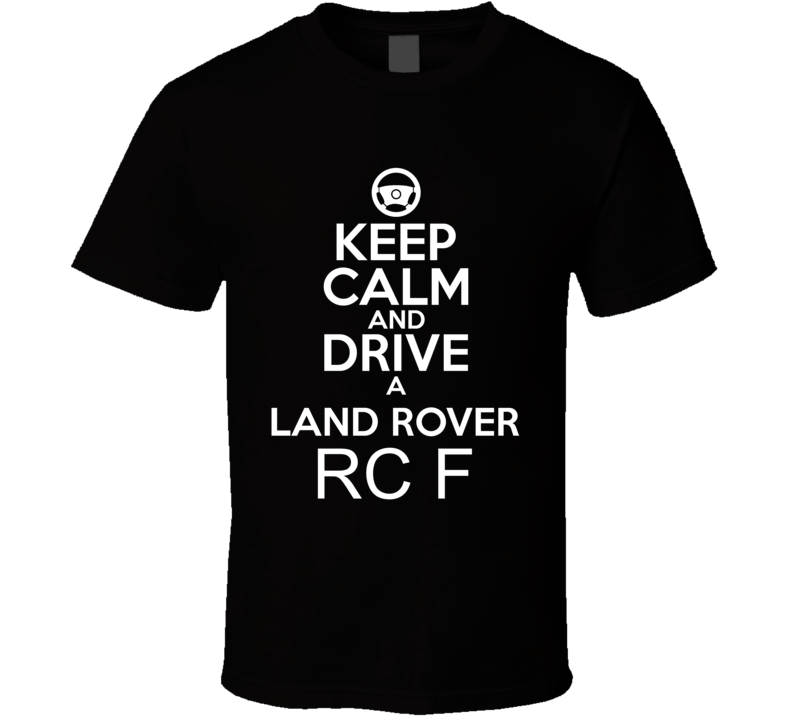 Keep Calm And Drive A Land Rover RC F Car Shirt