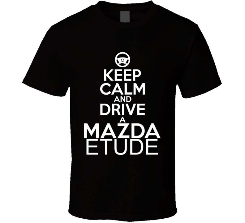 Keep Calm And Drive A Mazda Etude Car Shirt