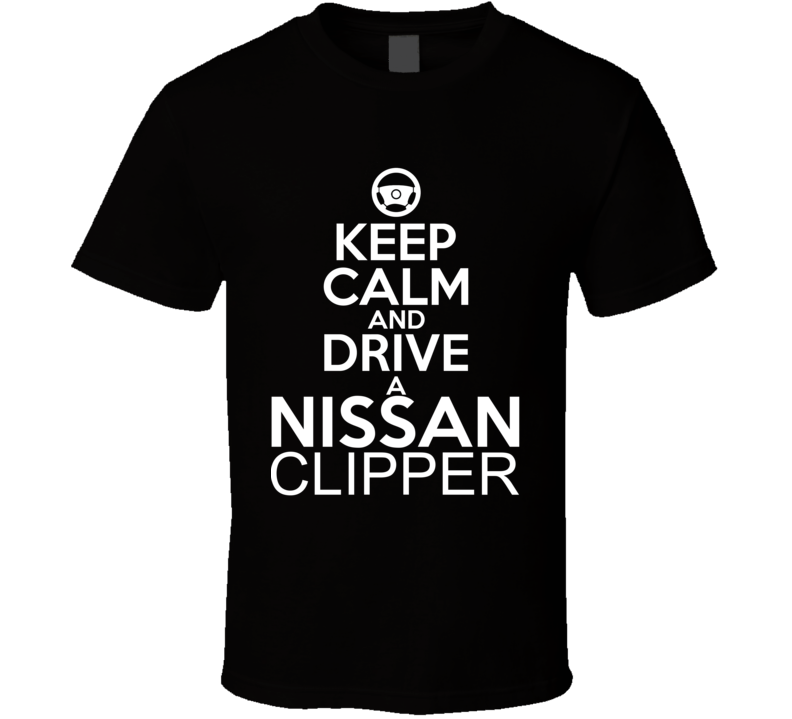 Keep Calm And Drive A Nissan Clipper Car Shirt