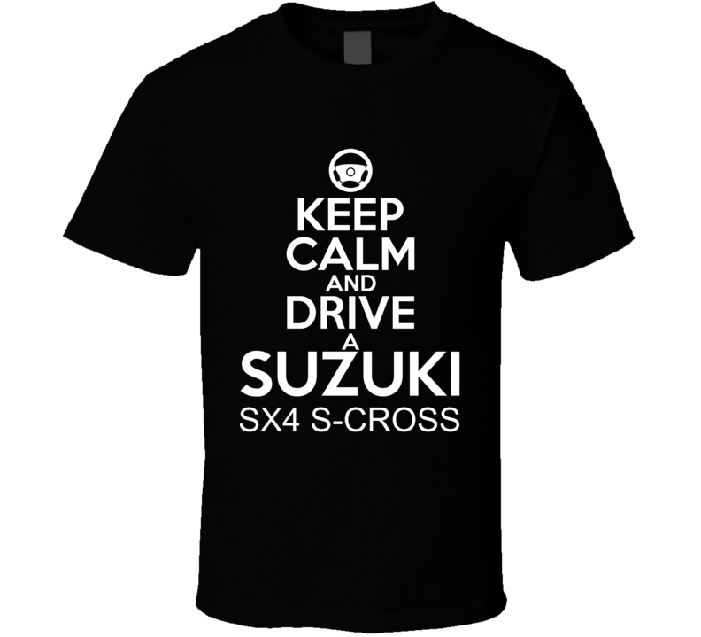 Keep Calm And Drive A Suzuki SX4 S-Cross Car Shirt