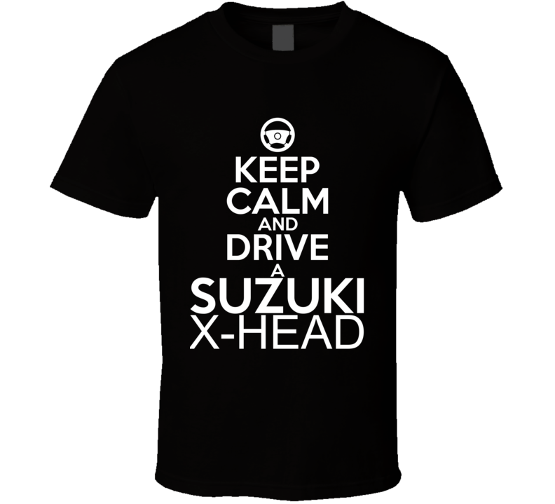 Keep Calm And Drive A Suzuki X-HEAD Car Shirt