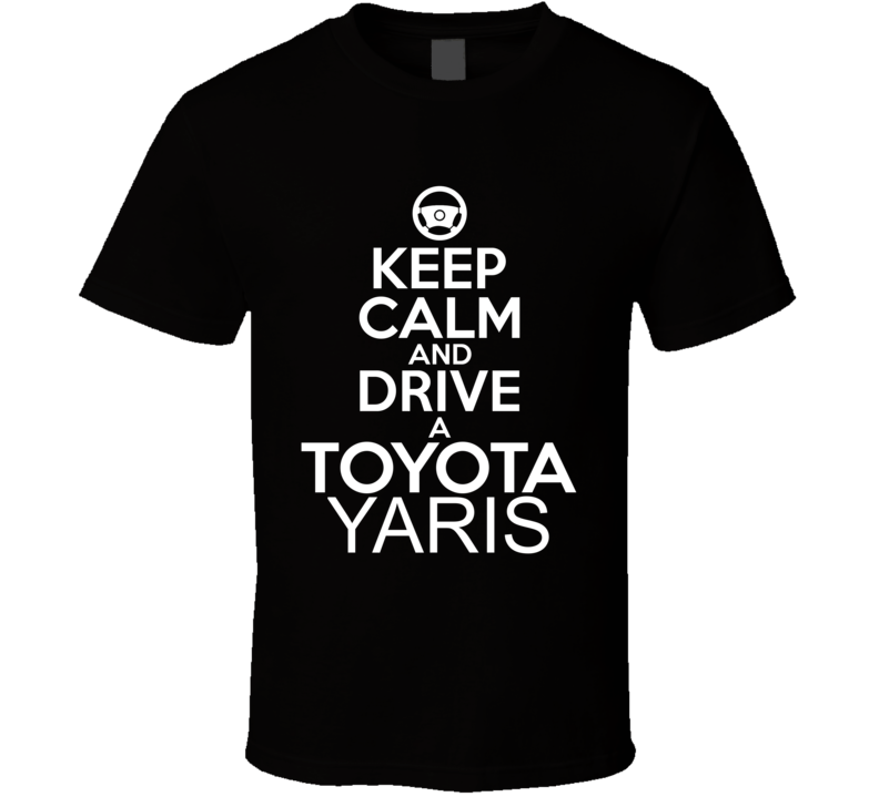 Keep Calm And Drive A Toyota Yaris Car Shirt