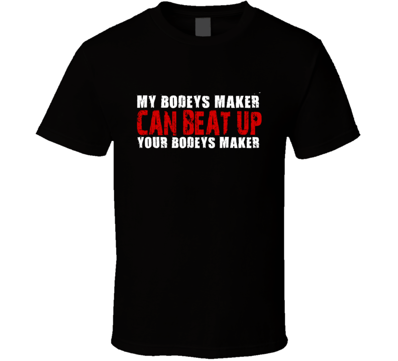 My Bodeys Maker Can Beat Up Your Bodeys Maker Funny T Shirt