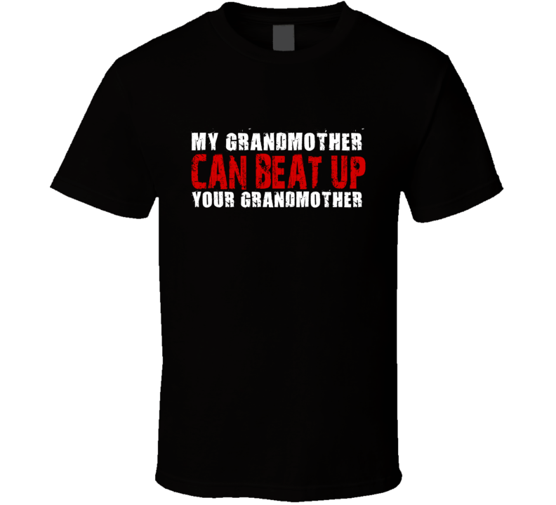 My Grandmother Can Beat Up Your Grandmother Funny T Shirt