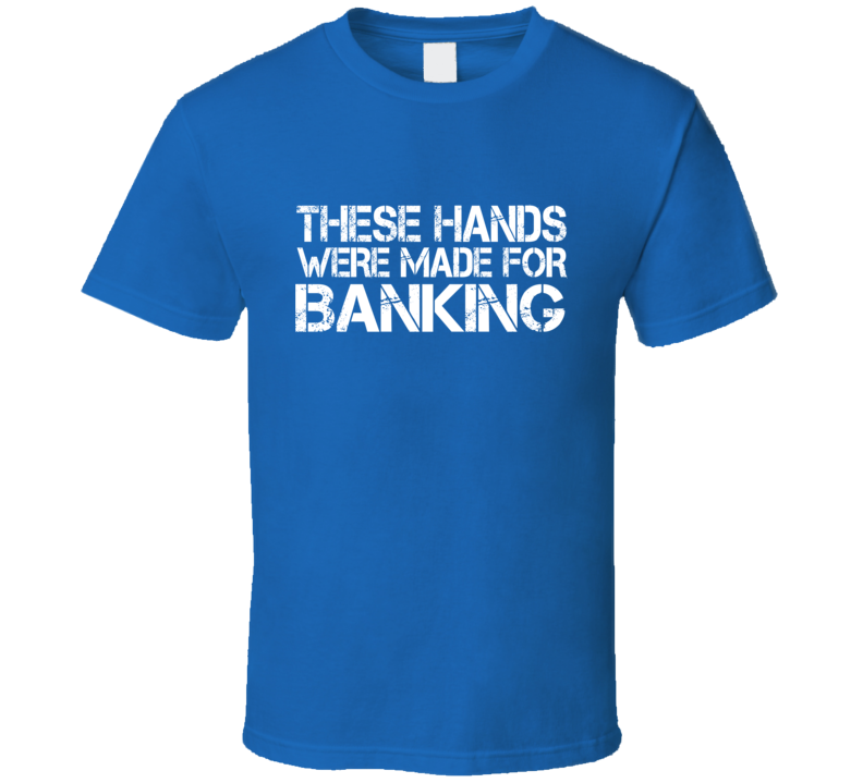 These Hands Were Made For banking T Shirt