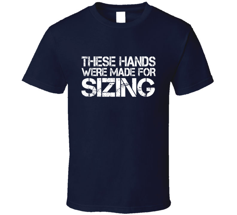 These Hands Were Made For sizing T Shirt