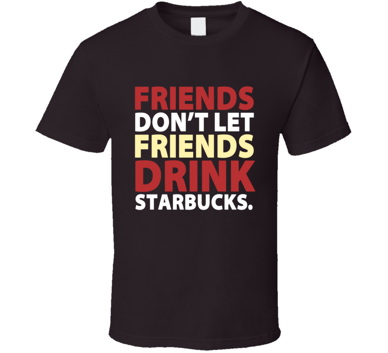 Friends Don't Let Friends Drink Starbucks Tim Hortons Colors Coffee T Shirt